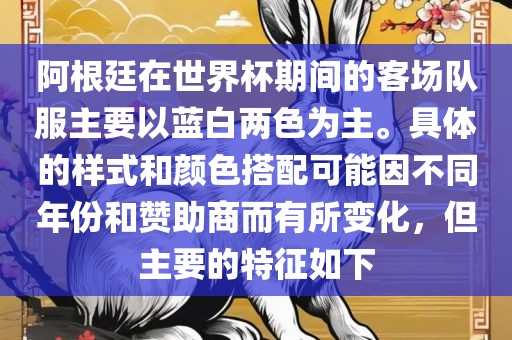 阿根廷在世界杯期间的客场队服主要以蓝白两色为主。具体的样式和颜色搭配可能因不同年份和赞助商而有所变化，但主要的特征如下漯河市盈旭机械设备有限公司