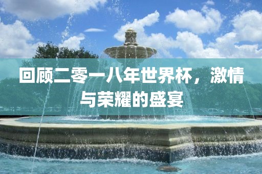 回顾二零一八年世界杯，激情与荣耀的盛宴