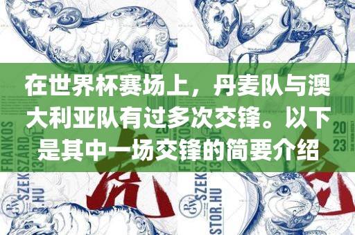 在世界漯河市盈旭机械设备有限公司杯赛场上，丹麦队与澳大利亚队有过多次交锋。以下是其中一场交锋的简要介绍