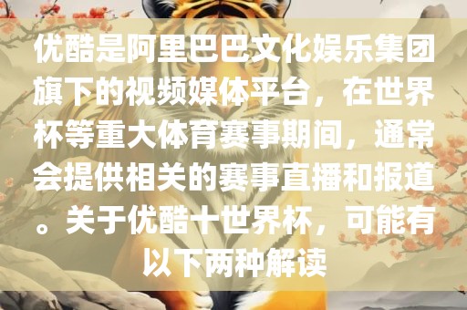 优酷是阿里巴巴文化娱乐集团旗下的视频媒体平台，在世界杯等重大体育赛事期间，通常会提供相关的赛事直播和报道。关于优酷十世界杯，可能有以下两种解读