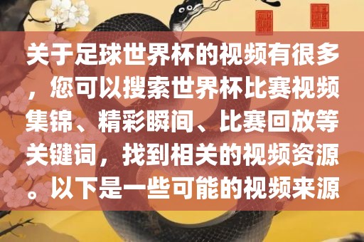 关于足球世界杯的视频有很多，您可以搜索世界杯比赛视频集锦、精彩瞬间、比赛回放等关键词，找到相关的视频资源。以下是一些可能的视频来源