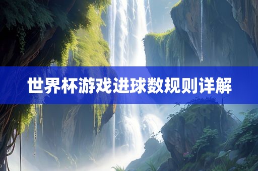 世界杯游戏进球数规则详解
