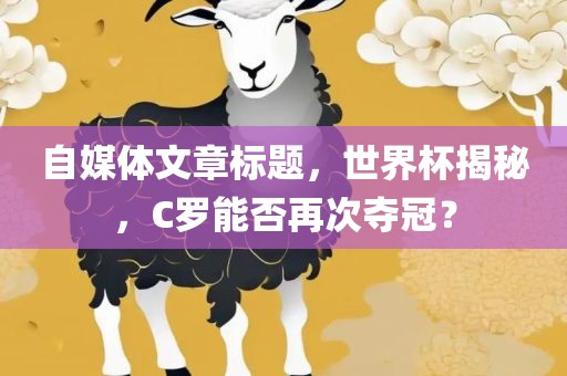 自媒体文章标题，世界杯揭秘，C罗能否再次夺冠？