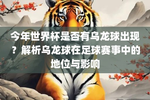 今年世界杯是否有乌龙球出现？解析乌龙球在足球赛事中的地位与影响