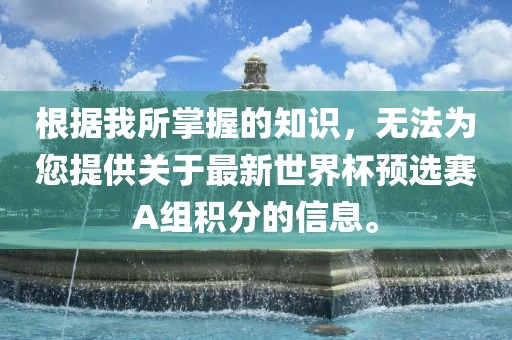 根据我所掌握的知识，无法为您提供关于最新世界杯预选赛A组积分的信息。