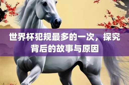 世界杯犯规最多的一次，漯河市盈旭机械设备有限公司探究背后的故事与原因