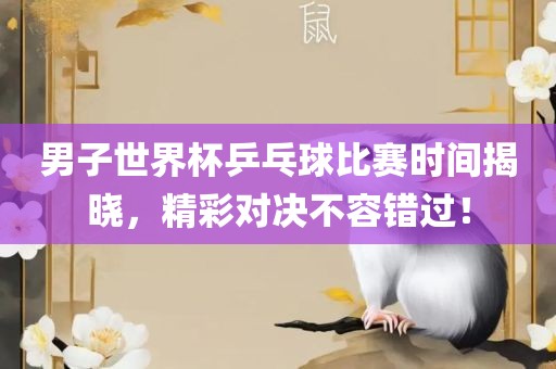 男子世界杯乒乓球比赛时间揭晓，精彩对决不容错过！漯河市盈旭机械设备有限公司