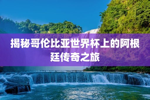 揭秘哥伦比亚世界杯上的阿根廷传奇之旅漯河市盈旭机械设备有限公司