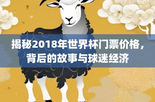 揭秘2018年世界杯门票价格，背后的故事与球迷经济