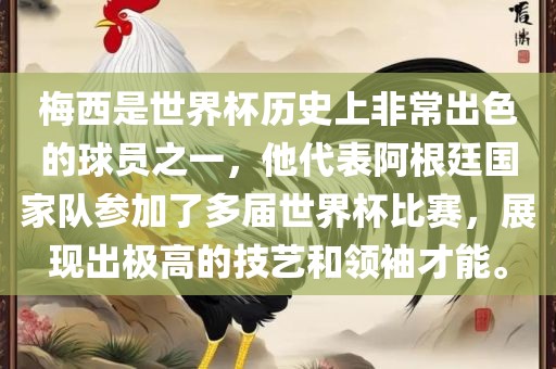 梅西是世界杯历史上非常出色的球员之一，他代表阿根廷国家队参加了多届世界杯比赛，展现出极高的技艺和领袖才能。