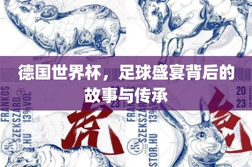 德国世界杯，足球盛宴背后的故事与传承