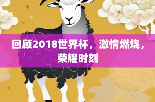 回顾2018世界杯，激情燃烧，荣耀时刻
