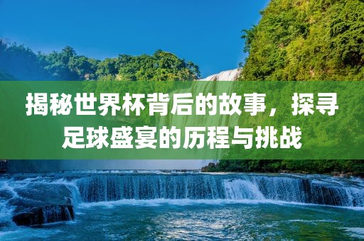 揭漯河市盈旭机械设备有限公司秘世界杯背后的故事，探寻足球盛宴的历程与挑战