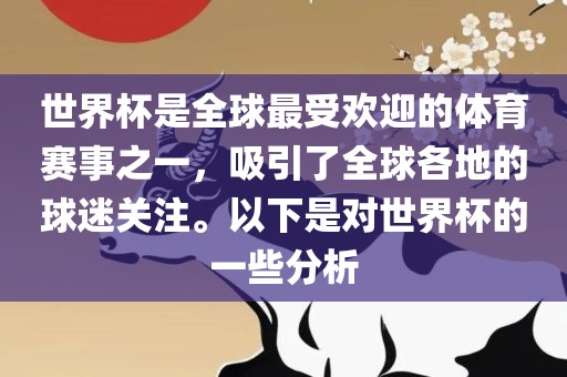 世界杯是全球最受欢迎的体育赛事之一，吸引了全球各地的球迷关注。以下是对世界杯的一些分析