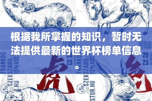 根据我所掌握的知识，暂时无法提供最新的世界杯榜单信息。