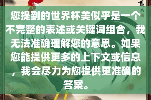 您提到的世界杯美似乎是一个不完整的表述或关键词组合，我无法准确理解您的意思。如果您能提供更多的上下文或信息，我会尽力为您提供更准确的答案。漯河市盈旭机械设备有限公司
