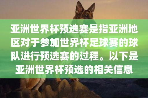 亚洲世界杯预选赛是指亚洲地区对于参加世界杯足球赛的球队进行预选赛的过程。以下是亚洲世界杯预选的相关信息