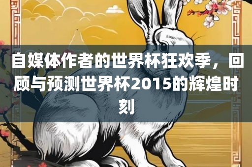 自媒体作者的世界杯狂欢季，回顾与预测世界杯2015的辉煌时刻漯河市盈旭机械设备有限公司