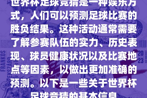 世界杯足球竞猜是一种娱乐方式，人们可以预测足球比赛的胜负结果。这种活动通常需要了解参赛队伍的实力、历史表现、球员健康状况以及比赛地点等因素，以做出更加准确的预测。以下是一些关于世界杯足球竞猜的基本信息