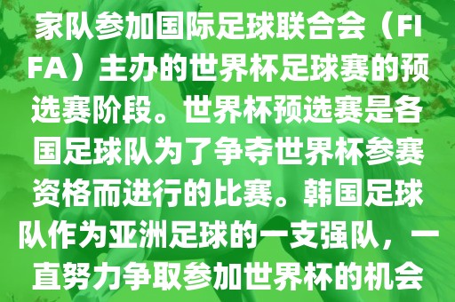 韩国世界杯预选赛是指韩国国家队参加国际足球联合会（FIFA）主办的世界杯足球赛的预选赛阶段。世界杯预选赛是各国足球队为了争夺世界杯参赛资格而进行的比赛。韩国足球队作为亚洲足球的一支强队，一直努力争取参加世界杯的机会。