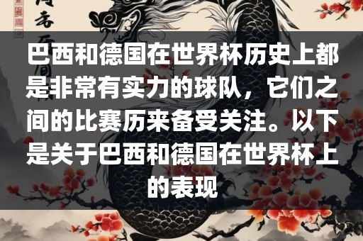 巴西和德国在世界杯历史上都是非常有实力的球队，它们之间的比赛历来备受关注。以下是关于巴西和德国在世界杯上的表现