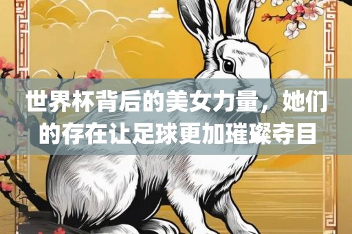 世界杯背后的美女力量，她们的存在让足球更加璀璨夺目