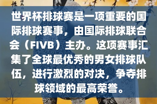 世界杯排球赛是一项重要的国际排球赛事，由国际排球联合会（FIVB）主办。这项赛事汇集了全球最优秀的男女排球队伍，进行激烈的对决，争夺排球领域的最高荣誉。