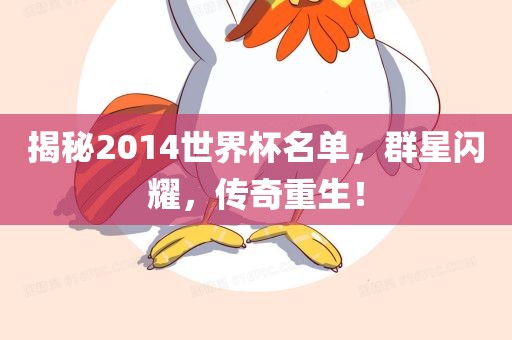 揭秘2014世界杯名单，群星闪耀，传奇重生！