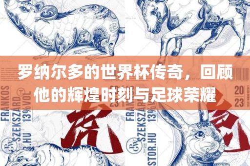 罗纳尔多的世界杯传奇，回顾他的辉煌时刻与足球荣耀