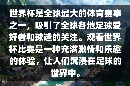 世界杯是全球最大的体育赛事之一，吸引了全球各地足球爱好者和球迷的关注。观看世界杯比赛是一种充满激情和乐趣的体验，让人们沉浸在足球的世界中。