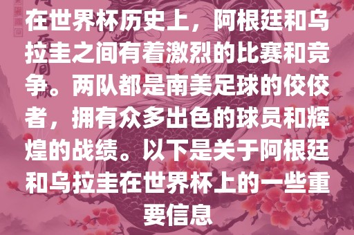 在世界杯历史上，阿根廷和乌拉圭之间有着激烈的比赛和竞争。两队都是南美足球的佼佼者，拥有众多出色的球员和辉煌的战绩。以下是关于阿根廷和乌拉圭在世界杯上的一些重要信息