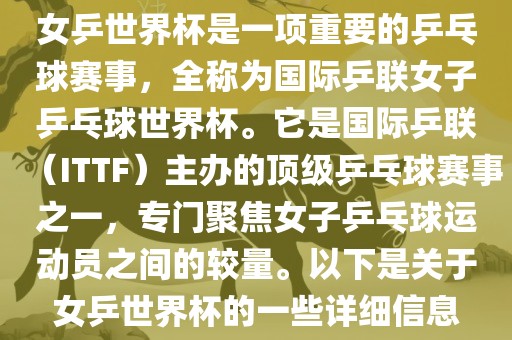 女乒世界杯是一项重要的乒乓球赛事，全称为国际乒联女子乒乓球世界杯。它是国际乒联（ITTF）主办的顶级乒乓球赛事之一，专门聚焦女子乒乓球运动员之间的较量。以下是关于女乒世界杯的一些详细信息