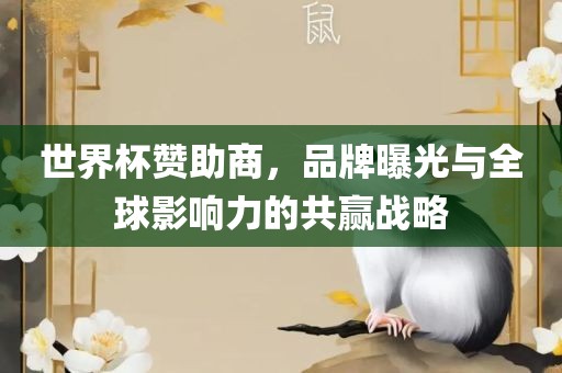 世界杯赞助商，品牌曝光与全球影响力的共赢战略