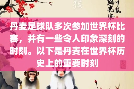 丹麦足球队多次参加世界杯比赛，并有一些令人印象深刻的时刻。以下是丹麦在世界杯历史上的重要时刻