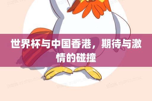 世界杯与中国香港，期待与激情的碰撞