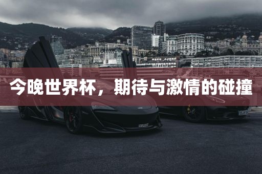 今晚世界杯，期待与激情的碰撞