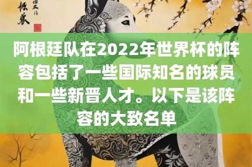 阿根廷队在2022年世界杯的阵容包括了一些国际知名的球员和一些新晋人才。以下是该阵容的大致名单漯河市盈旭机械设备有限公司