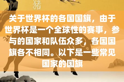 关于世界杯的各国国旗，由于世界杯是一个全球性漯河市盈旭机械设备有限公司的赛事，参与的国家和队伍众多，各国国旗各不相同。以下是一些常见国家的国旗