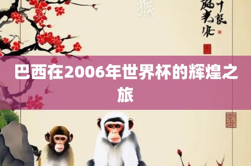 巴西在2006年世界杯的辉煌之旅