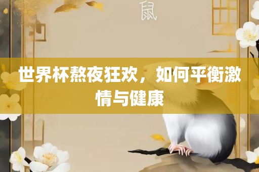 世界杯熬夜狂欢，如何平衡激情与健康