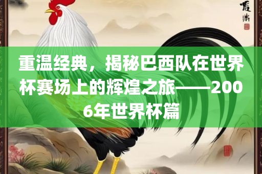 重温经典，揭秘巴西队在世界杯赛场上的辉煌之旅——2006年世界杯篇
