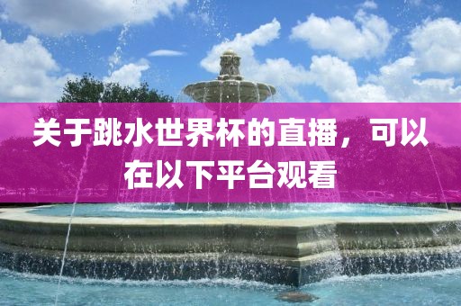 关于跳水世界杯的直播，可以在以下平台观看