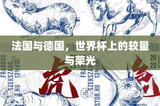 法国与德国，世界杯上的较量与荣光