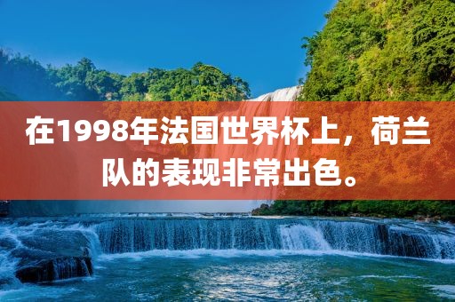 在1998年法国世界杯上，荷兰队的表现非常出色。