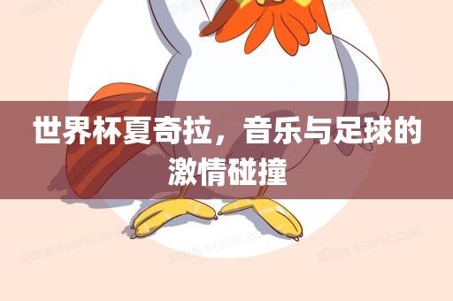 世界杯夏奇拉，音乐与足球的激情碰撞