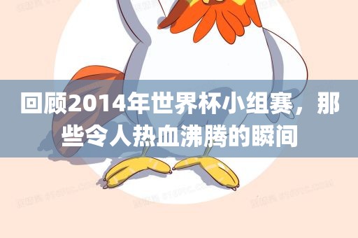 回顾2014年世界杯小组赛，那些令人热血沸腾的瞬间