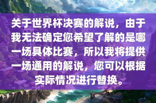 关于世界杯决赛的解说，由于我无法确定您希望了解的是哪一场具体比赛，所以我将提供一场通用的解说，您可以根据实际情况进行替换。漯河市盈旭机械设备有限公司