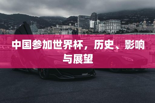 中国参加世界杯，历史、影响与展望