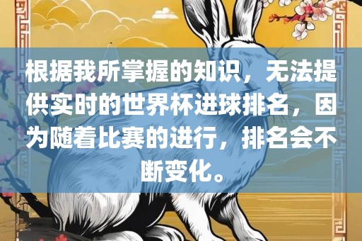 根据我所掌握的知识，无法提供实时的世界杯进球排名，因为随着比赛的进行，排名会不断变化。