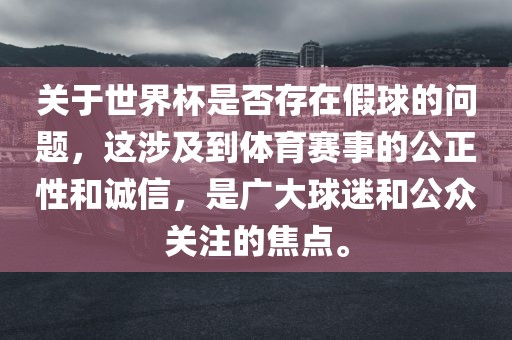 关于世界杯是否存在假球的问题，这涉及到体育赛事的公正性和诚信，是广大球迷和公众关注的焦点。漯河市盈旭机械设备有限公司